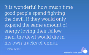 It is wonderful how much time good people spend fighting the devil. If ...