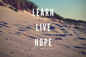 ... from yesterday # live for today # hope for tomorrow # learn # live