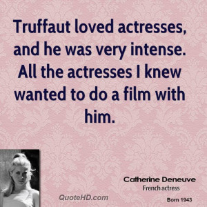 Truffaut loved actresses, and he was very intense. All the actresses I ...