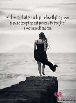 No love can hurt as much as the love that can never be and no thought ...