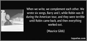 When we write, we complement each other. We wrote six songs, Barry and ...
