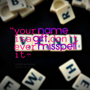 Quotes Picture: your name is a gift, don't ever misspell it