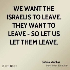 Mahmoud Abbas - We want the Israelis to leave. They want to leave - so ...