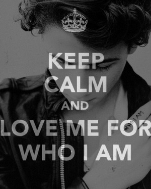Keep calm and love me for who I am