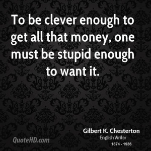 To be clever enough to get all that money, one must be stupid enough ...