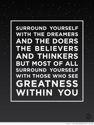 Surround yourself with the dreamers and the doers the believers and ...