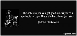 you can get good, unless you're a genius, is to copy. That's the best ...