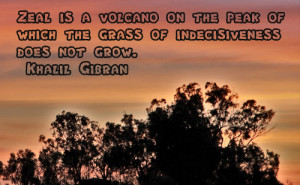 Zeal is a volcano, on the peak of which the grass of indecisiveness ...