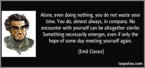 Alone, even doing nothing, you do not waste your time. You do, almost ...
