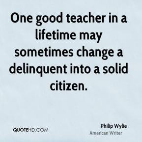 Philip Wylie - One good teacher in a lifetime may sometimes change a ...