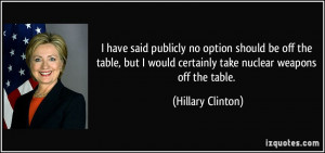 ... would certainly take nuclear weapons off the table. - Hillary Clinton