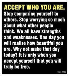 Accept who you are. Stop comparing yourself to others. Stop worrying ...