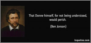 That Donne himself, for not being understood, would perish. - Ben ...