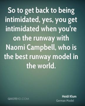 So to get back to being intimidated, yes, you get intimidated when you ...