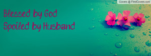 Blessed by God Spoiled by Husband Profile Facebook Covers