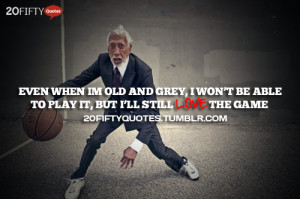 ... Be Able To Play It But I’ll Still Love The Game - Basketball Quote