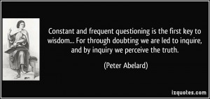 Constant and frequent questioning is the first key to wisdom... For ...