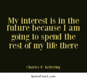 Life quote - My interest is in the future because i am going to..