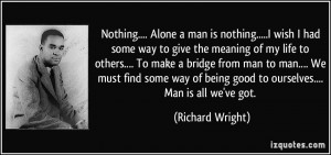 quote-nothing-alone-a-man-is-nothing-i-wish-i-had-some-way-to-give-the ...