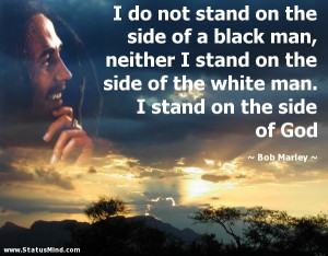 ... man. I stand on the side of God - Bob Marley Quotes - StatusMind.com