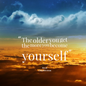 Quotes Picture: the older you get the more you become yourself