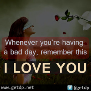 Whenever you're having a bad day, remember this I LOVE YOU