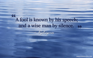 fool is known by his speech; and a wise man by silence.
