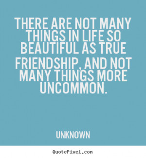 There are not many things in life so beautiful as true friendship, and ...