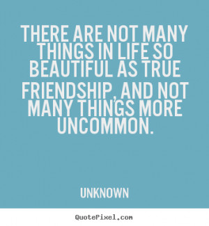 There are not many things in life so beautiful as true friendship, and ...