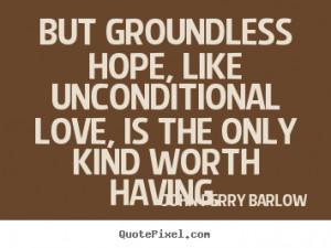 John Perry Barlow Quotes But groundless hope like unconditional