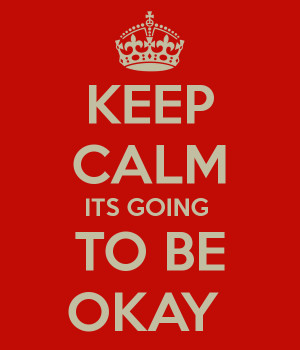 KEEP CALM ITS GOING TO BE OKAY