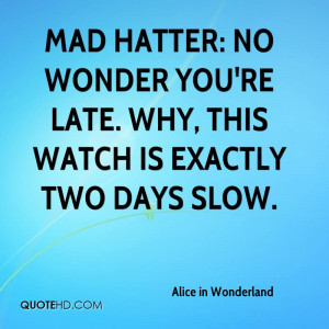 Mad Hatter: No wonder you're late. Why, this watch is exactly two days ...