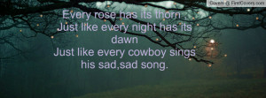 ... every night has its dawnJust like every cowboy sings his sad,sad song