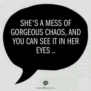She's a mess of beautiful chaos, and you can see it in her eyes..