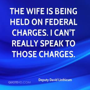 The wife is being held on federal charges. I can't really speak to ...