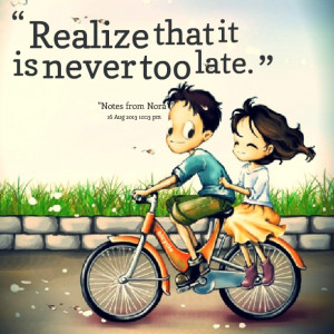Quotes Picture: realize that it is never too late