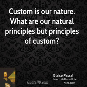 Custom is our nature. What are our natural principles but principles ...