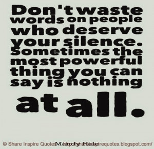 people who deserve your silence. Sometimes the most powerful thing you ...