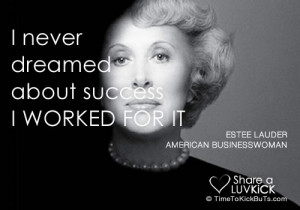 never dreamed about success. I worked for it.” – Estee Lauder