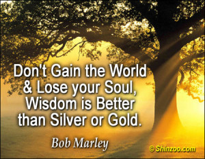 Don’t Gain The World & Lose Your Soul, Wisdom Is Better Than Silver ...