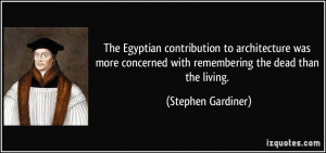 ... with remembering the dead than the living. - Stephen Gardiner