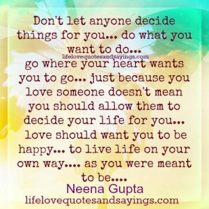don t let anyone decide things for you do what you want to do go where ...