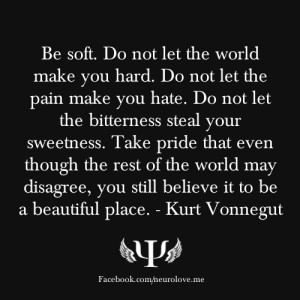 Kurt Vonnegut: “Be soft. Do not let the world make you hard. Do not ...