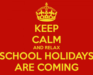 KEEP CALM AND RELAX SCHOOL HOLIDAYS ARE COMING