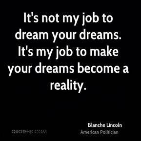 Blanche Lincoln - It's not my job to dream your dreams. It's my job to ...