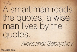 Smart Man Reads The Quotes, A Wise Man Lives By The Quotes.