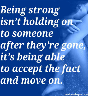 Being strong isn't holding on to someone after they're gone, it's ...