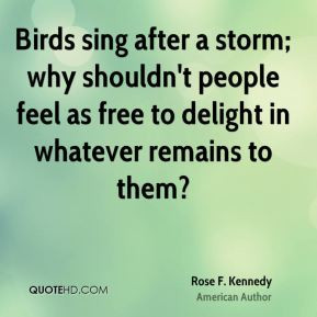 Birds sing after a storm; why shouldn't people feel as free to delight ...