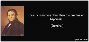 Beauty is nothing other than the promise of happiness. - Stendhal