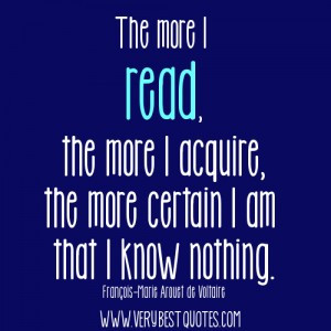 The more I read, the more I acquire, the more certain I am that I know ...